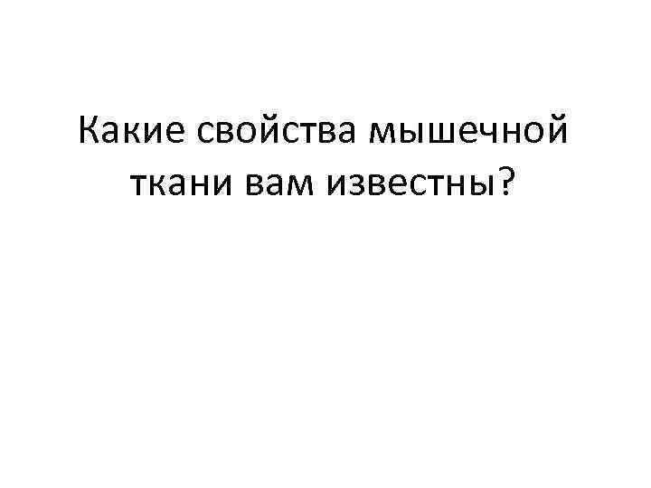 Какие свойства мышечной  ткани вам известны? 