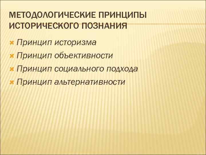 МЕТОДОЛОГИЧЕСКИЕ ПРИНЦИПЫ ИСТОРИЧЕСКОГО ПОЗНАНИЯ  Принцип историзма  Принцип объективности  Принцип социального подхода