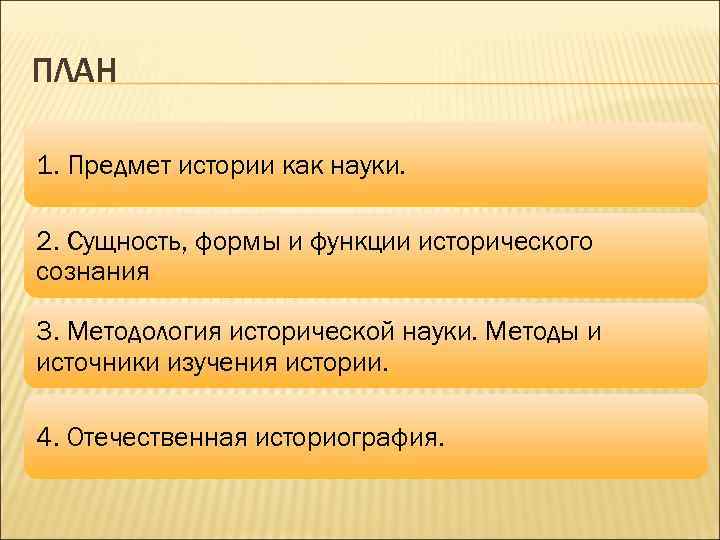 ПЛАН 1. Предмет истории как науки.  2. Сущность, формы и функции исторического сознания