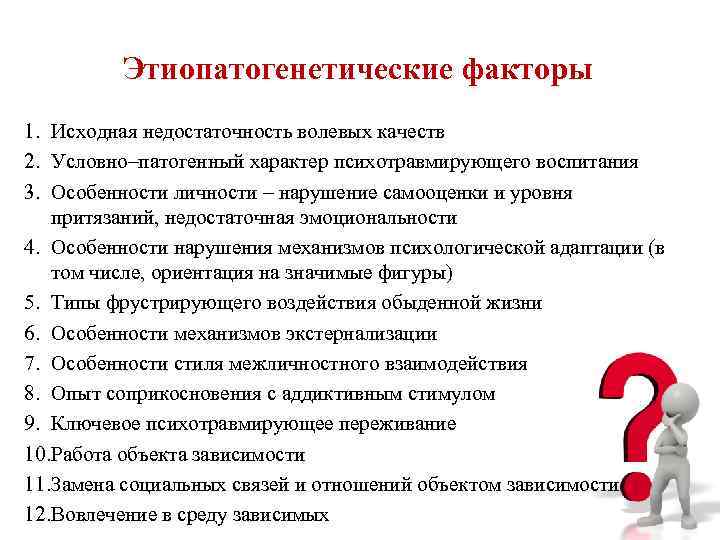 Этиопатогенетические факторы 1. Исходная недостаточность волевых качеств 2. Условно–патогенный характер психотравмирующего Этиопатогенетические факторы 1. Исходная недостаточность волевых качеств 2. Условно–патогенный характер психотравмирующего