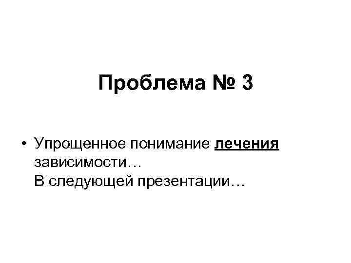 Проблема № 3 • Упрощенное понимание лечения зависимости… В Проблема № 3 • Упрощенное понимание лечения зависимости… В