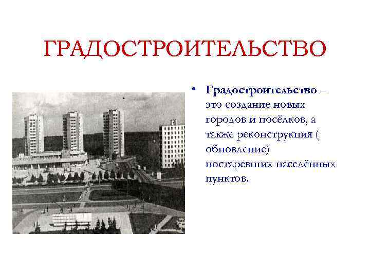 ГРАДОСТРОИТЕЛЬСТВО  • Градостроительство –  это создание новых  городов и посёлков, а