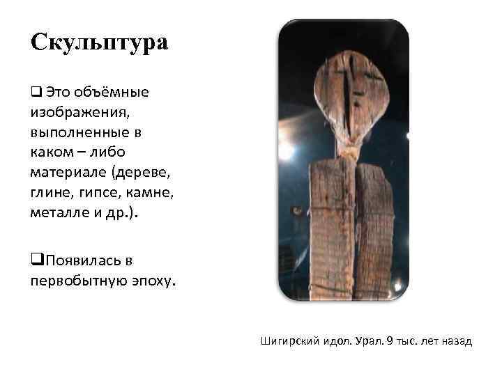 Скульптура q Это объёмные изображения, выполненные в каком – либо материале (дереве, глине, гипсе,