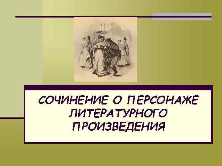 СОЧИНЕНИЕ О ПЕРСОНАЖЕ ЛИТЕРАТУРНОГО ПРОИЗВЕДЕНИЯ 