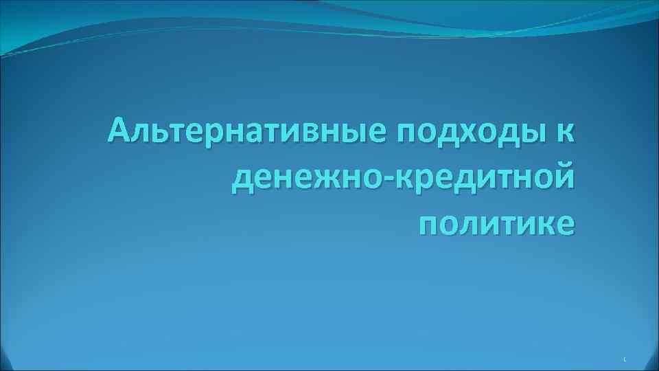 Альтернативные подходы к  денежно-кредитной   политике     1 