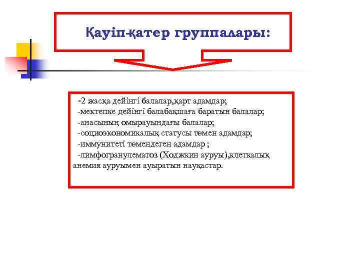   Қауіп-қатер группалары:  -2 жасқа дейінгі балалар, қарт адамдар;  -мектепке дейінгі