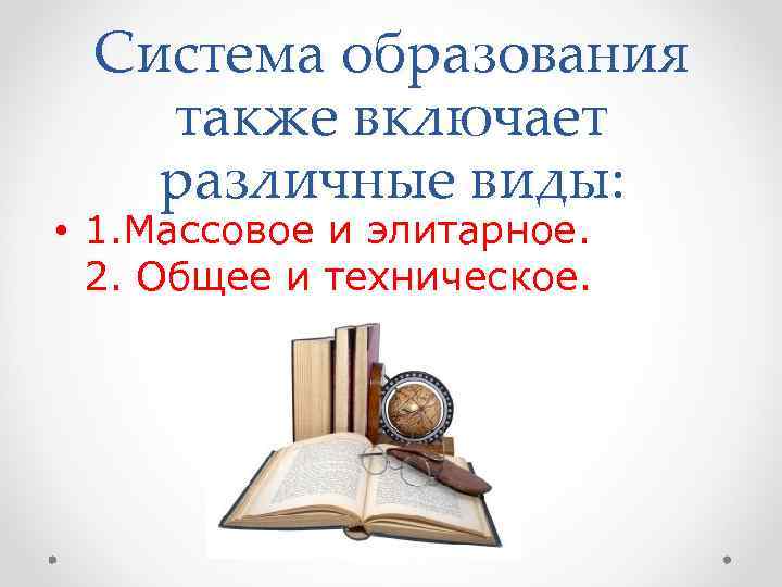  Система образования  также включает  различные виды:  • 1. Массовое и