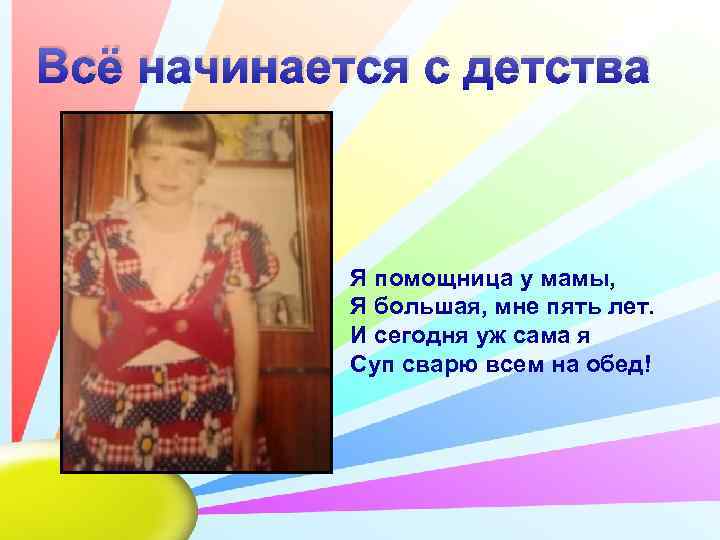 Всё начинается с детства    Я помощница у мамы,   Я