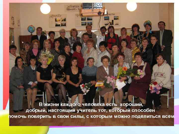   В жизни каждого человека есть хороший,   добрый, настоящий учитель тот,