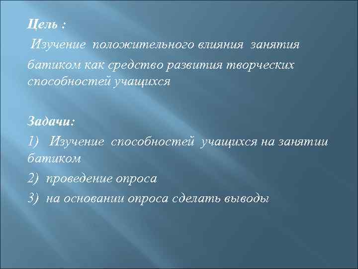 Цель : Изучение положительного влияния занятия батиком как средство развития творческих способностей учащихся Задачи: