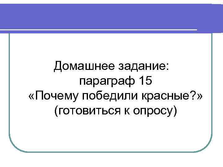 Домашнее задание: параграф 15 «Почему победили красные? » (готовиться к опросу) Домашнее задание: параграф 15 «Почему победили красные? » (готовиться к опросу)