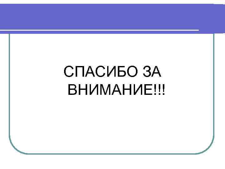 СПАСИБО ЗА ВНИМАНИЕ!!! 
