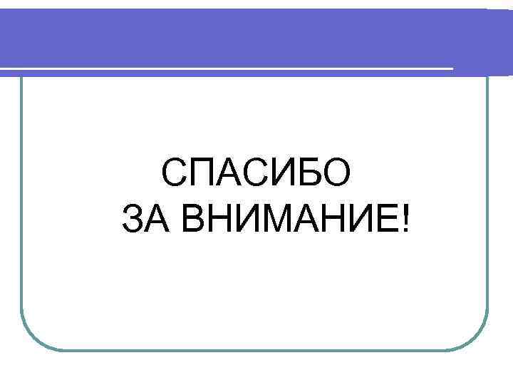  СПАСИБО ЗА ВНИМАНИЕ! 
