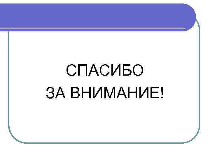  СПАСИБО ЗА ВНИМАНИЕ! 