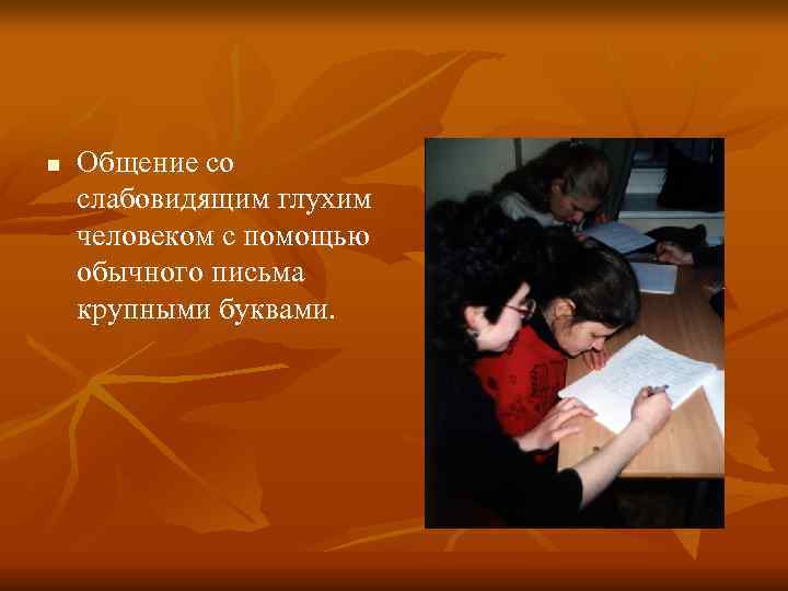 n Общение со слабовидящим глухим человеком с помощью обычного письма крупными буквами. n Общение со слабовидящим глухим человеком с помощью обычного письма крупными буквами.