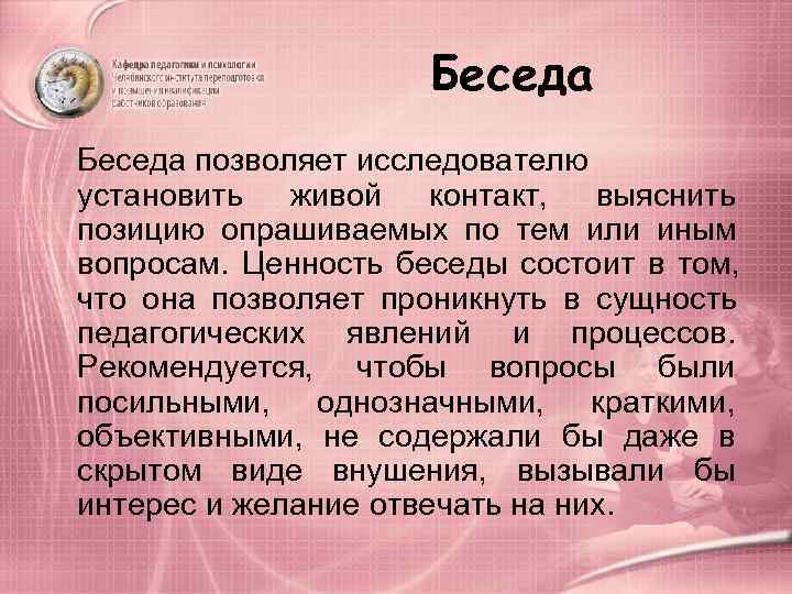     Беседа позволяет исследователю установить живой контакт,  выяснить позицию опрашиваемых