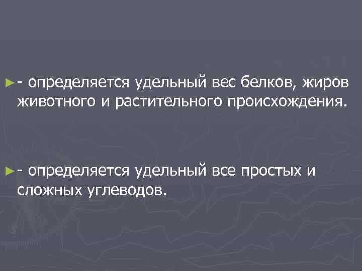 ► - определяется удельный вес белков, жиров  животного и растительного происхождения. ► -