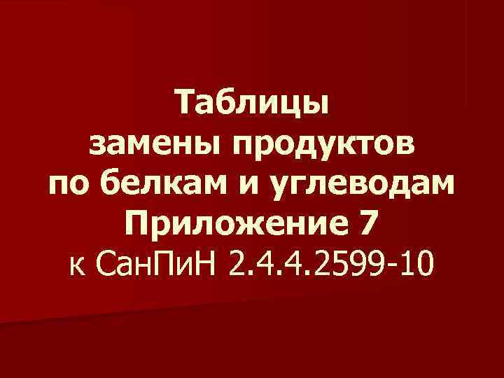  Таблицы  замены продуктов по белкам и углеводам Приложение 7 к Сан.