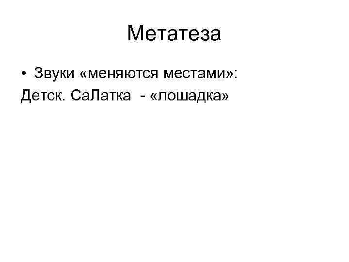 Метатеза • Звуки «меняются местами» : Детск. Са. Латка - «лошадка» Метатеза • Звуки «меняются местами» : Детск. Са. Латка - «лошадка»