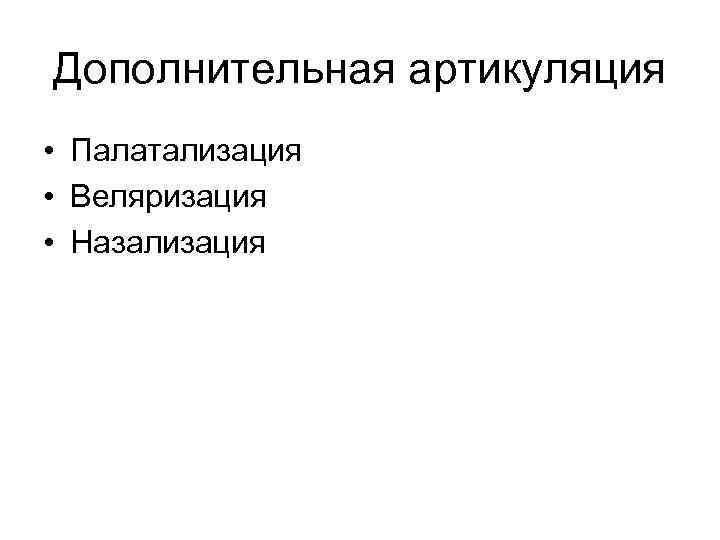 Дополнительная артикуляция • Палатализация • Веляризация • Назализация Дополнительная артикуляция • Палатализация • Веляризация • Назализация