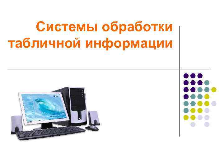 Средства и системы обработки информации. Система обработки информации. Обработка табличной информации. Книга информационные системы. Табличная обработка информации. Вопроса автоматизации обработки табличных данных.