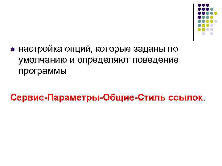 l  настройка опций, которые заданы по умолчанию и определяют поведение программы Сервис-Параметры-Общие-Стиль ссылок.
