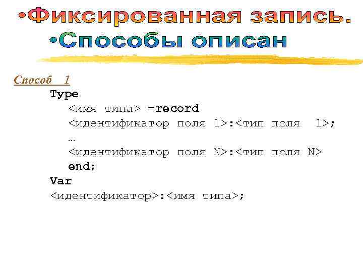 Способ 1  Туре   <имя типа> =record   <идентификатор поля 1>: