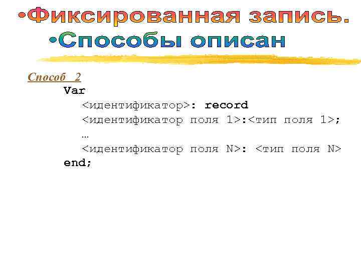Способ 2  Var   <идентификатор>: record   <идентификатор поля 1>: <тип