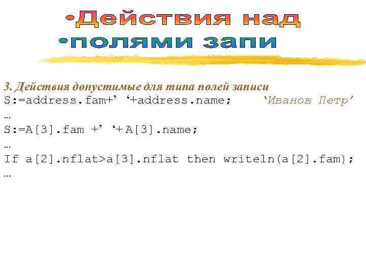 3. Действия допустимые для типа полей записи S: =address. fam+’ ‘+address. name;  ‘Иванов