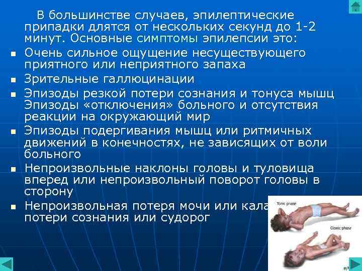 В большинстве случаев, эпилептические припадки длятся от нескольких секунд до 1 -2 минут. В большинстве случаев, эпилептические припадки длятся от нескольких секунд до 1 -2 минут.