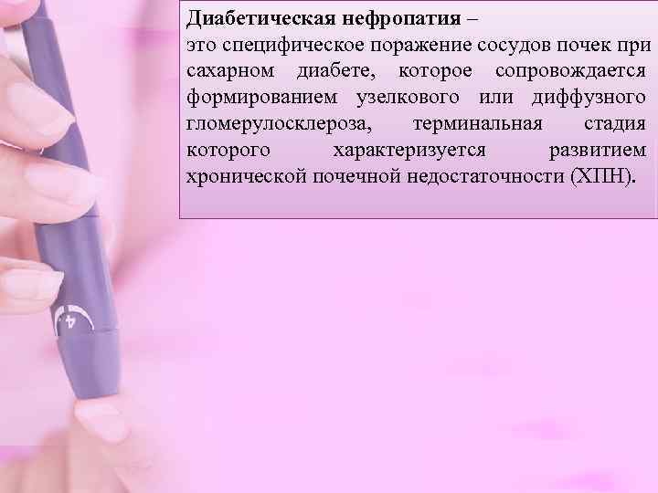 Диабетическая нефропатия – это специфическое поражение сосудов почек при сахарном диабете,  которое сопровождается