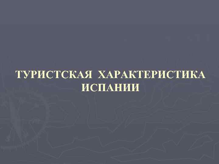 ТУРИСТСКАЯ ХАРАКТЕРИСТИКА   ИСПАНИИ 