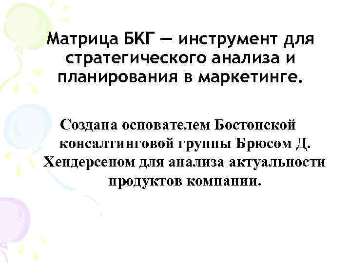 Матрица БKГ — инструмент для  стратегического анализа и планирования в маркетинге. Создана основателем