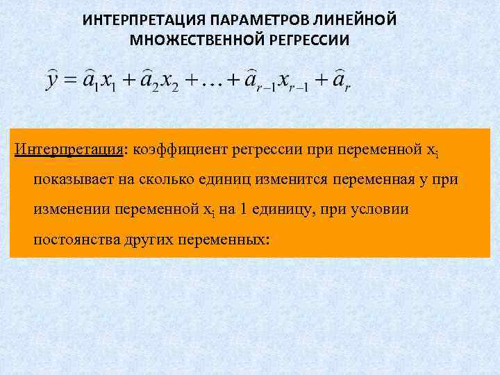   ИНТЕРПРЕТАЦИЯ ПАРАМЕТРОВ ЛИНЕЙНОЙ   МНОЖЕСТВЕННОЙ РЕГРЕССИИ Интерпретация: коэффициент регрессии при переменной