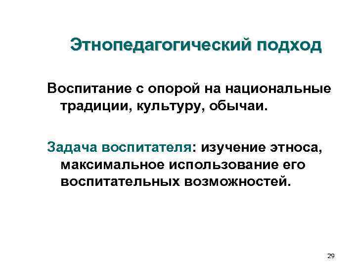 Этнопедагогический подход Воспитание с опорой на национальные традиции, культуру, обычаи. Задача воспитателя: Этнопедагогический подход Воспитание с опорой на национальные традиции, культуру, обычаи. Задача воспитателя: