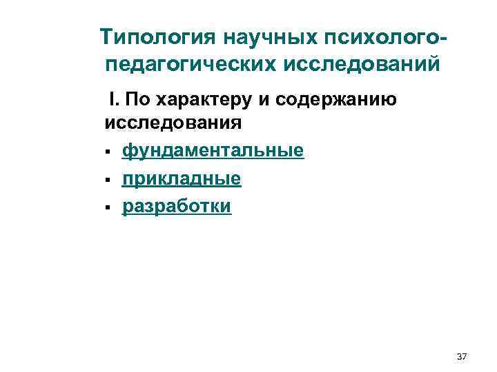 Типология научных психолого- педагогических исследований I. По характеру и содержанию исследования § фундаментальные § Типология научных психолого- педагогических исследований I. По характеру и содержанию исследования § фундаментальные §