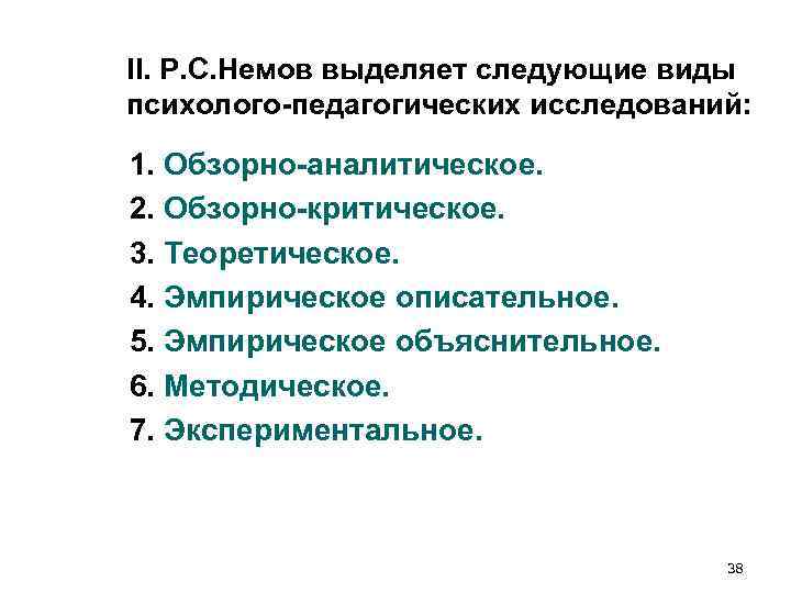 II. Р. С. Немов выделяет следующие виды психолого-педагогических исследований: 1. Обзорно-аналитическое. 2. Обзорно-критическое. II. Р. С. Немов выделяет следующие виды психолого-педагогических исследований: 1. Обзорно-аналитическое. 2. Обзорно-критическое.