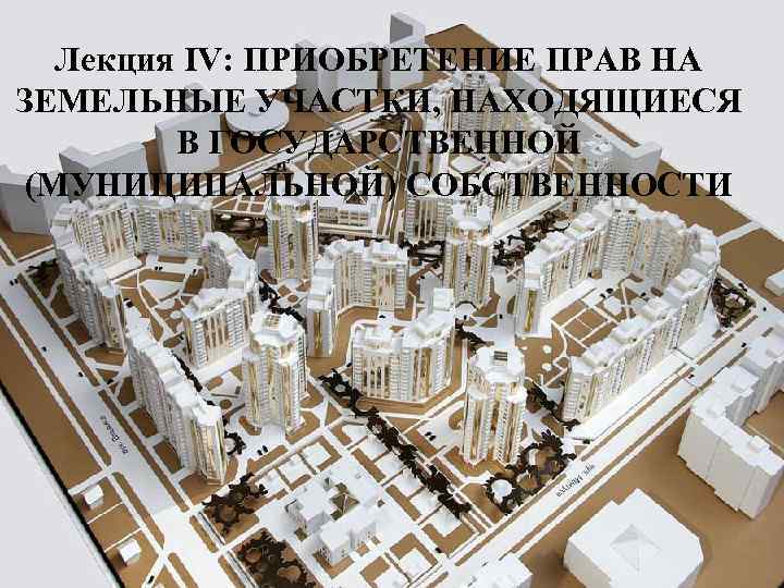   Лекция IV: ПРИОБРЕТЕНИЕ ПРАВ НА ЗЕМЕЛЬНЫЕ УЧАСТКИ, НАХОДЯЩИЕСЯ   В ГОСУДАРСТВЕННОЙ