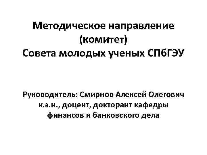  Методическое направление  (комитет) Совета молодых ученых СПб. ГЭУ  Руководитель: Смирнов Алексей