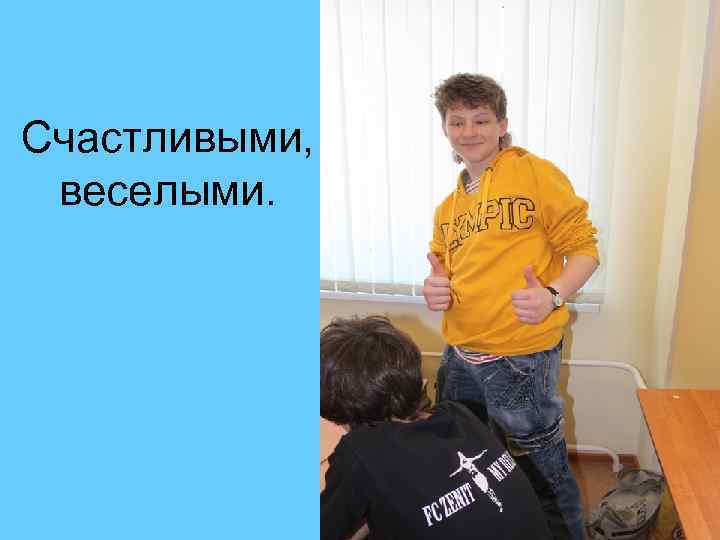 Счастливыми,  веселыми. 