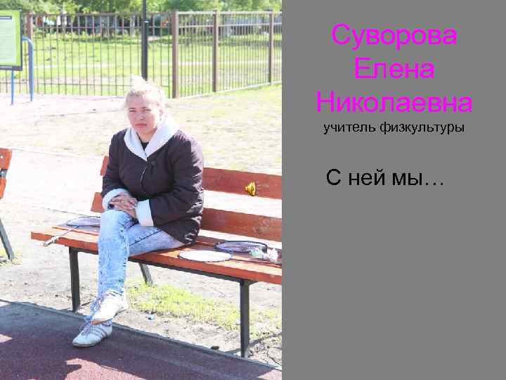  Суворова  Елена Николаевна учитель физкультуры  С ней мы… 