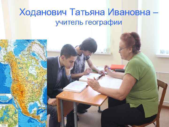 Ходанович Татьяна Ивановна –  учитель географии 