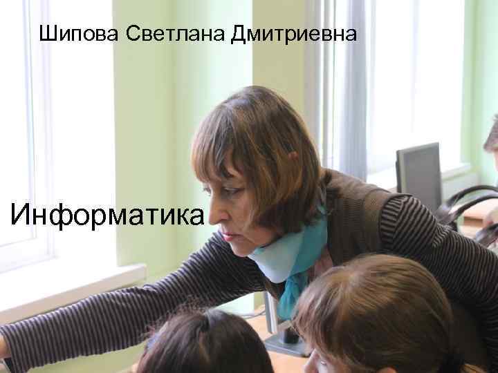  Шипова Светлана Дмитриевна Информатика 