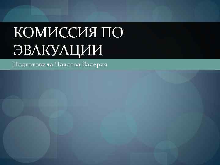 КОМИССИЯ ПО ЭВАКУАЦИИ Подготовила Павлова Валерия 