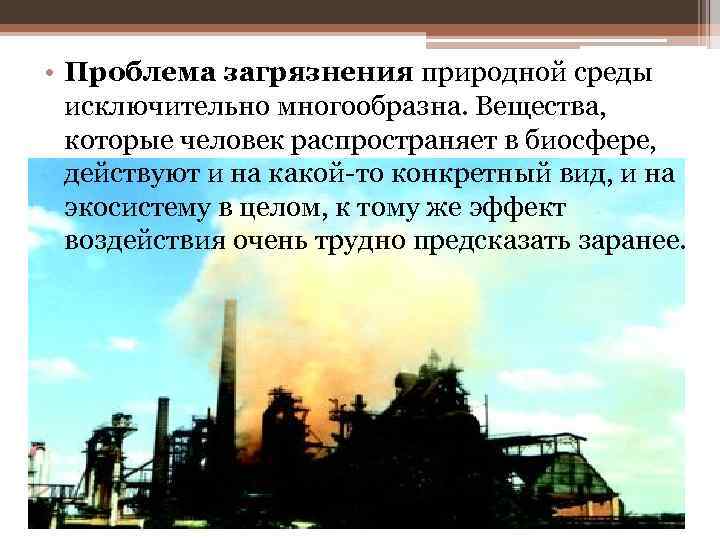  • Проблема загрязнения природной среды  исключительно многообразна. Вещества,  которые человек распространяет