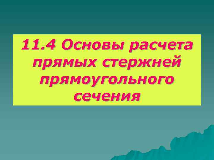 11. 4 Основы расчета прямых стержней  прямоугольного  сечения 