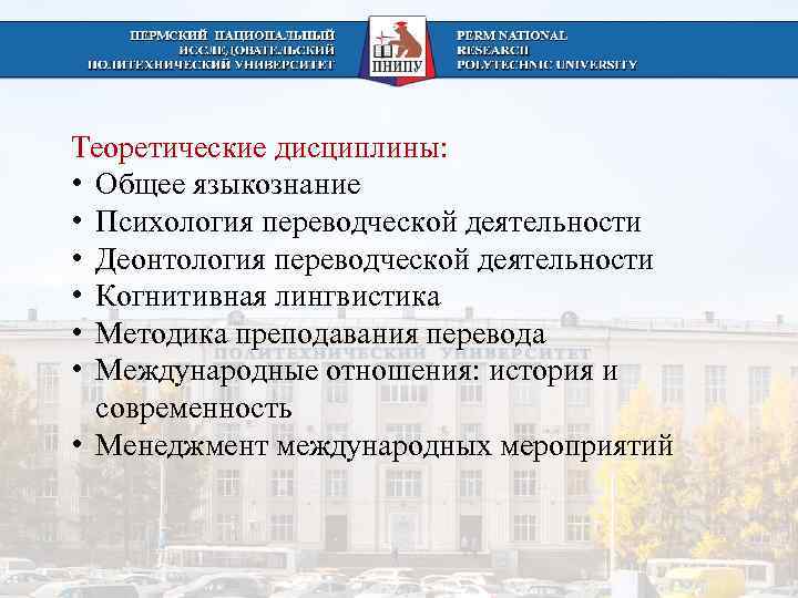 Теоретические дисциплины:  • Общее языкознание • Психология переводческой деятельности • Деонтология переводческой деятельности