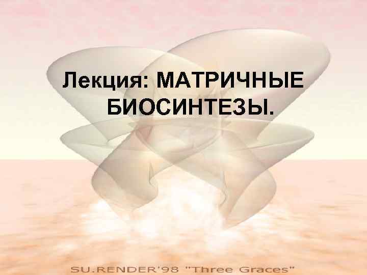 Лекция: МАТРИЧНЫЕ  БИОСИНТЕЗЫ. 