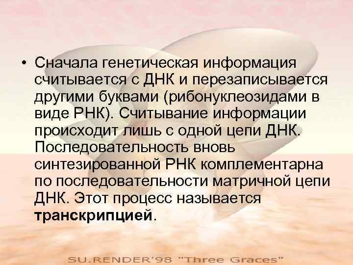  • Сначала генетическая информация  считывается с ДНК и перезаписывается  другими буквами