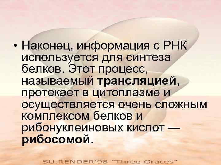  • Наконец, информация с РНК  используется для синтеза  белков. Этот процесс,